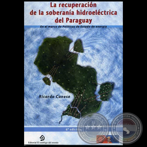 LA RECUPERACIÓN DE LA SOBERANÍA HIDROELÉCTRICA DEL PARAGUAY - 6ta. Edición - Autor: RICARDO CANESE - Año 2011